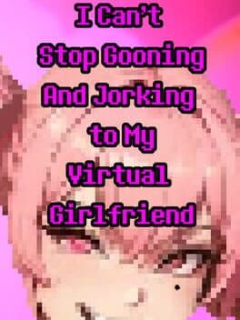 I Can’t Stop Gooning and Jorking to My Virtual Girlfriend cover art