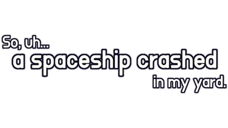 So, uh... a spaceship crashed in my yard. banner