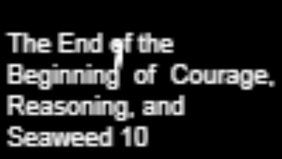 The End of the Beginning of Courage, Reasoning, and Seaweed 10 banner